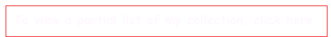 To view a partial list of my collection, click here.