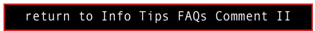 return to Info Tips FAQs Comment II