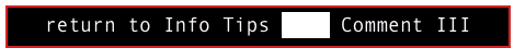 return to Info Tips FAQs Comment III